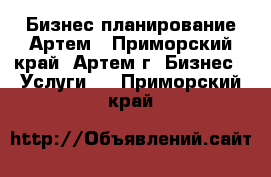 Бизнес-планирование Артем - Приморский край, Артем г. Бизнес » Услуги   . Приморский край